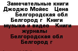 Замечательные книги Джоджо Мойес › Цена ­ 300 - Белгородская обл., Белгород г. Книги, музыка и видео » Книги, журналы   . Белгородская обл.,Белгород г.